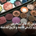 بهترین راه های تشخیص لوازم آرایش فاسد